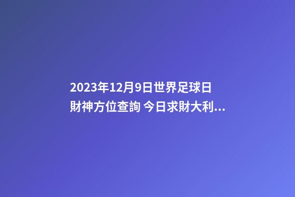 2023年12月9日世界足球日財神方位查詢 今日求財大利方向